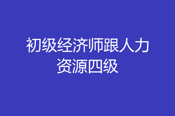 初级经济师跟人力资源四级