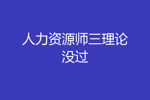 人力资源师三理论没过
