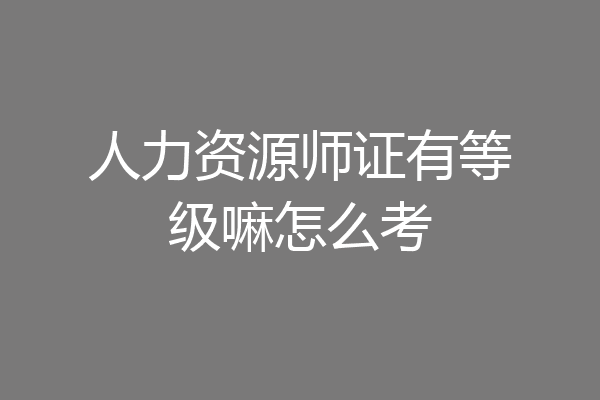 人力资源师证有等级嘛怎么考