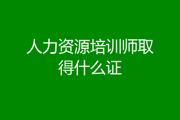人力资源培训师取得什么证