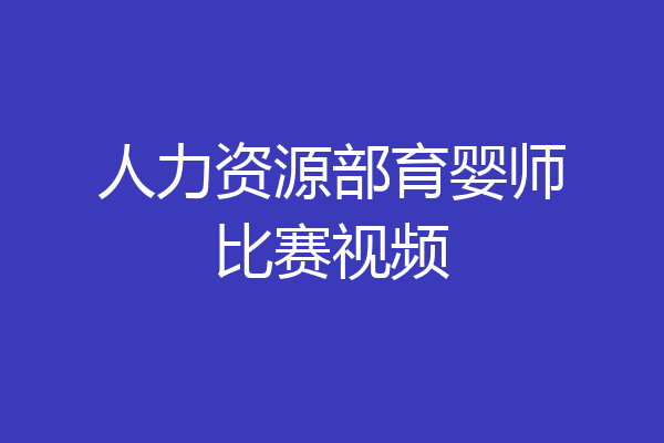 人力资源部育婴师比赛视频