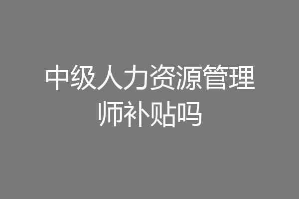 中级人力资源管理师补贴吗