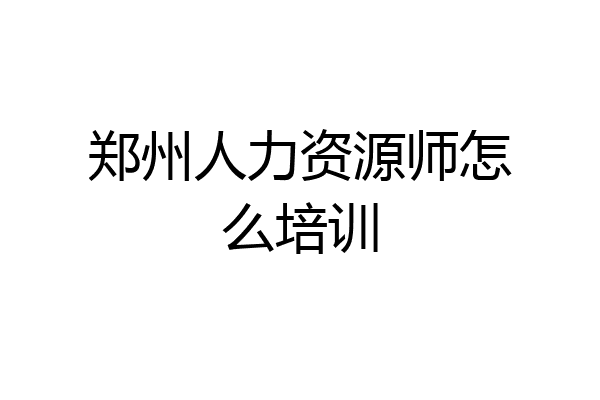 郑州人力资源师怎么培训