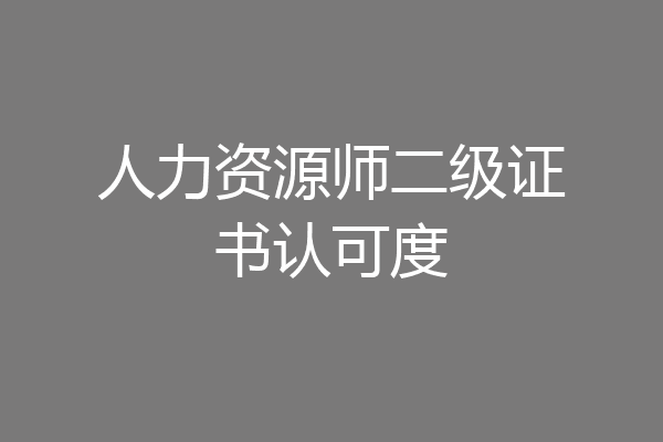 人力资源师二级证书认可度
