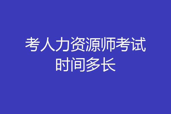 考人力资源师考试时间多长