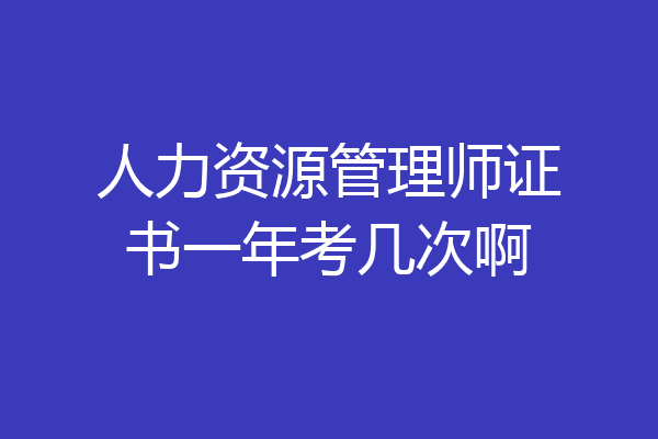 人力资源管理师证书一年考几次啊