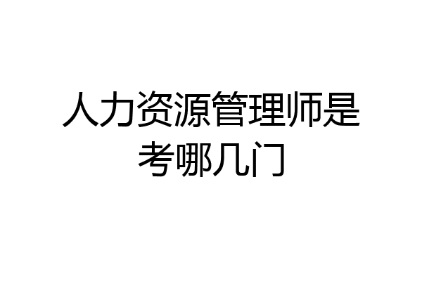 人力资源管理师是考哪几门
