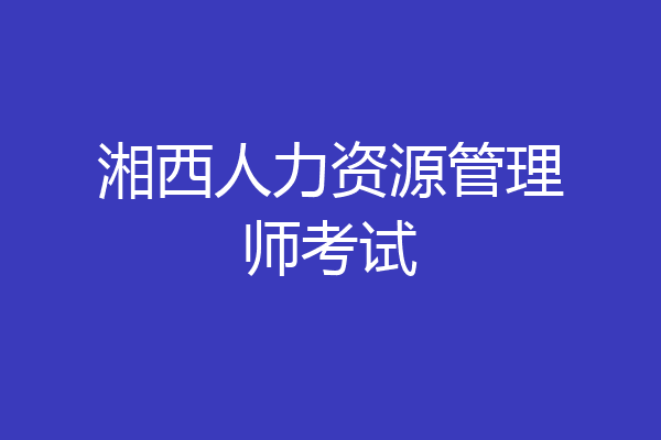 湘西人力资源管理师考试