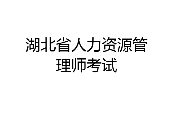 湖北省人力资源管理师考试