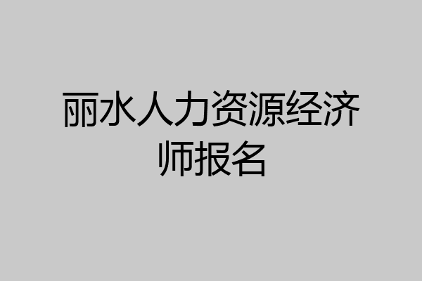 丽水人力资源经济师报名