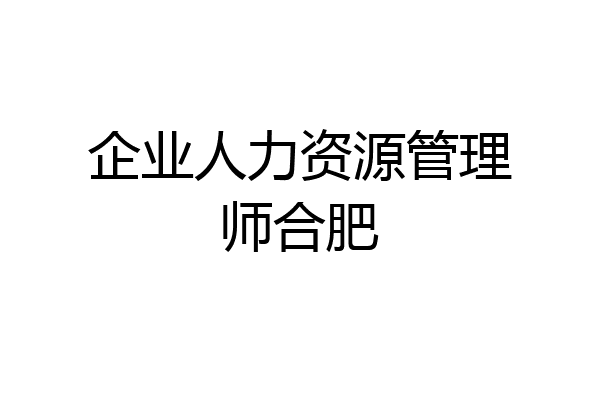 企业人力资源管理师合肥
