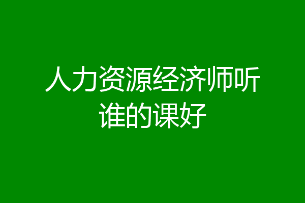 人力资源经济师听谁的课好