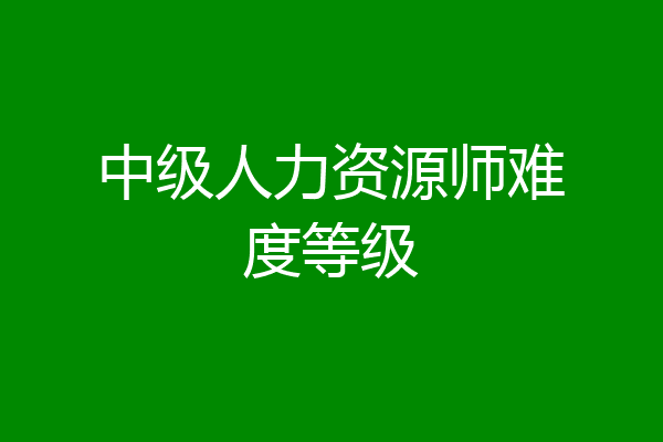 中级人力资源师难度等级
