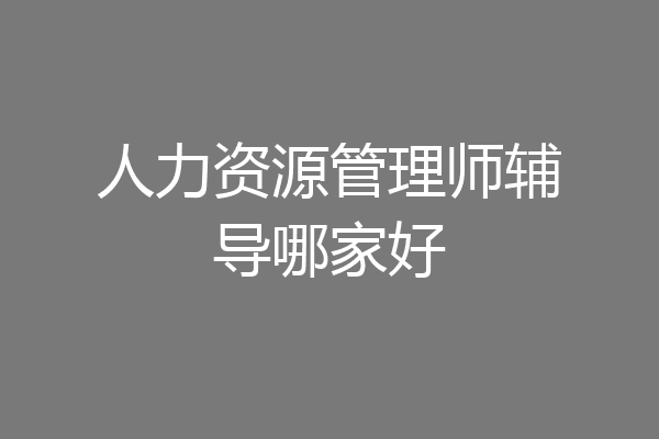 人力资源管理师辅导哪家好