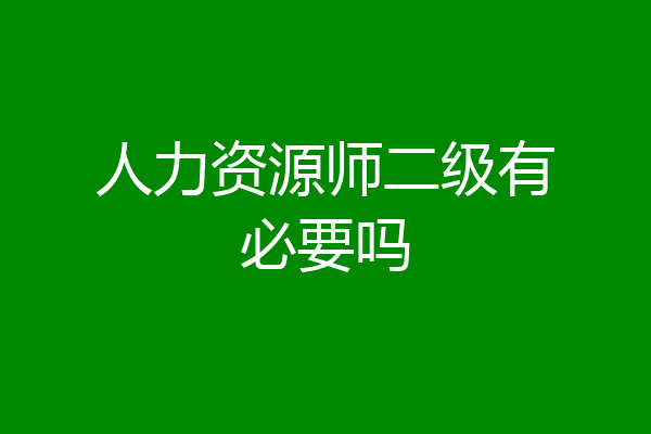 人力资源师二级有必要吗