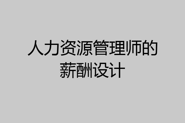 人力资源管理师的薪酬设计