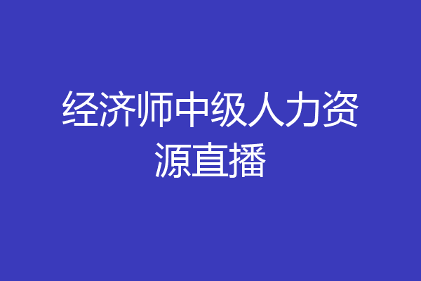 经济师中级人力资源直播