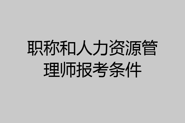 职称和人力资源管理师报考条件
