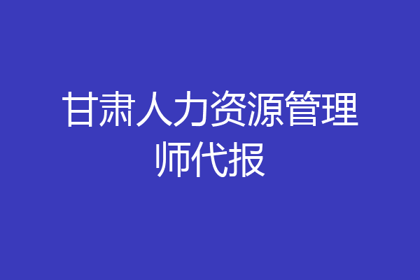 甘肃人力资源管理师代报