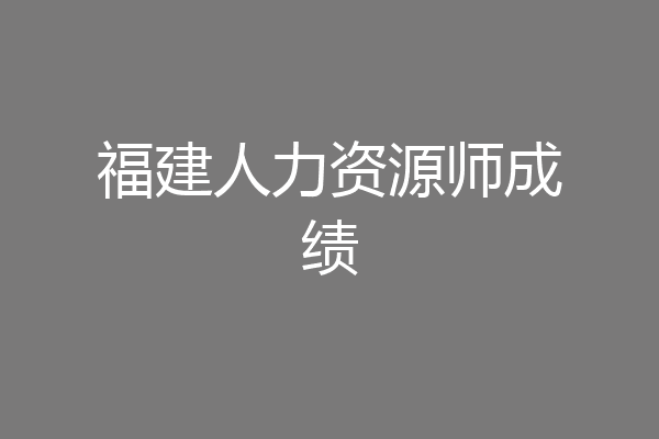 福建人力资源师成绩
