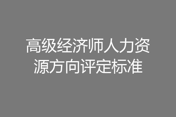 高级经济师人力资源方向评定标准