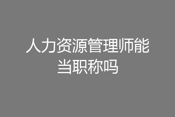 人力资源管理师能当职称吗