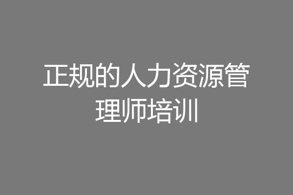 正规的人力资源管理师培训