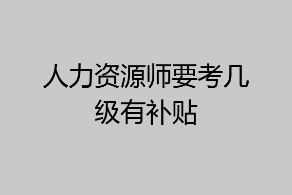 人力资源师要考几级有补贴