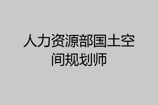 人力资源部国土空间规划师