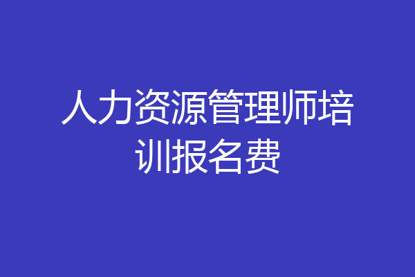 人力资源管理师培训报名费