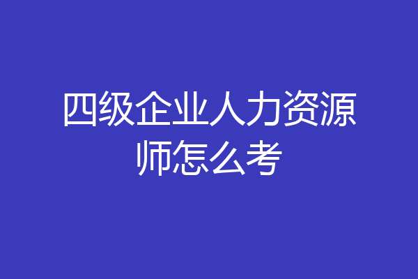 四级企业人力资源师怎么考