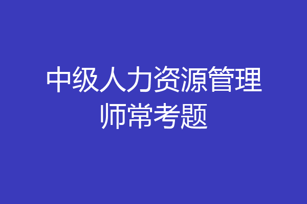 中级人力资源管理师常考题