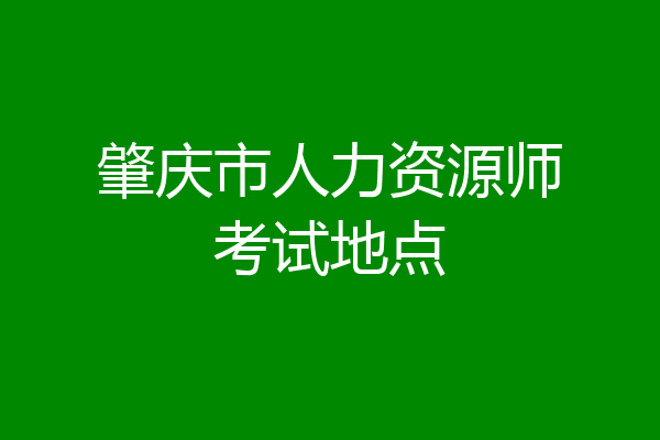 肇庆市人力资源师考试地点