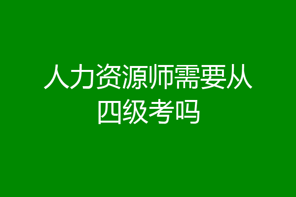 人力资源师需要从四级考吗
