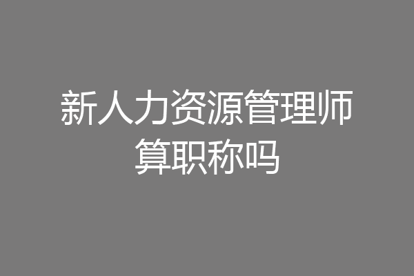 新人力资源管理师算职称吗