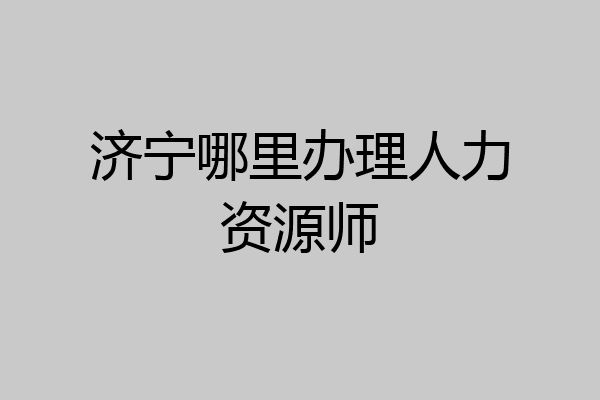 济宁哪里办理人力资源师