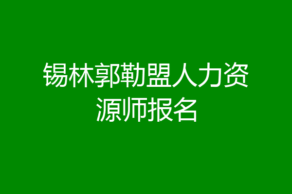 锡林郭勒盟人力资源师报名