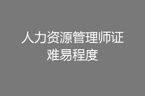 人力资源管理师证难易程度