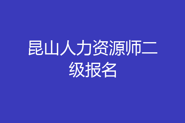 昆山人力资源师二级报名