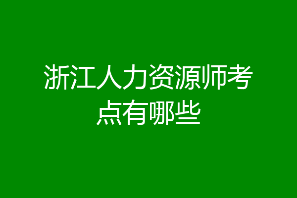浙江人力资源师考点有哪些