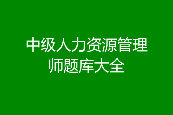 中级人力资源管理师题库大全