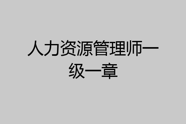 人力资源管理师一级一章