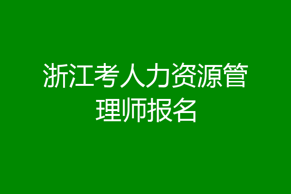 浙江考人力资源管理师报名