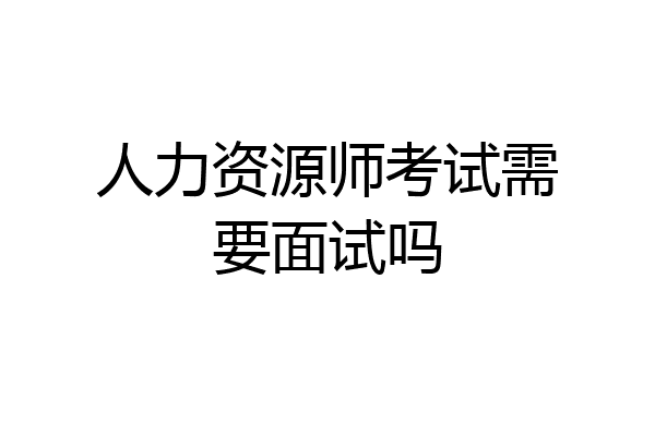 人力资源师考试需要面试吗