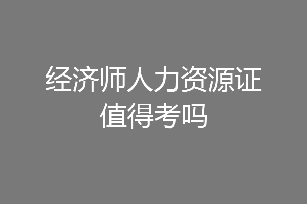 经济师人力资源证值得考吗