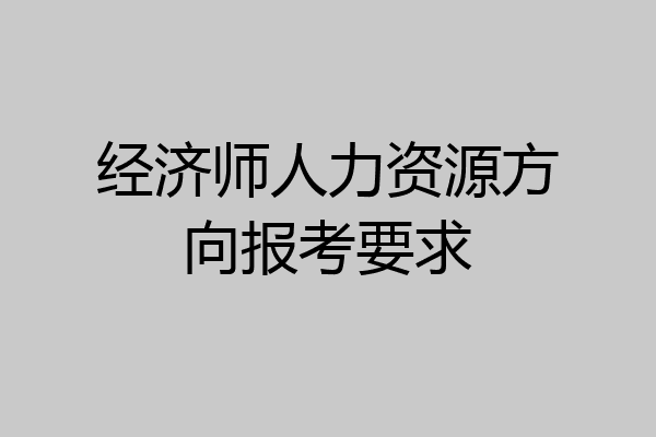 经济师人力资源方向报考要求