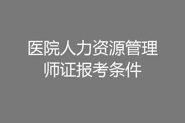 医院人力资源管理师证报考条件