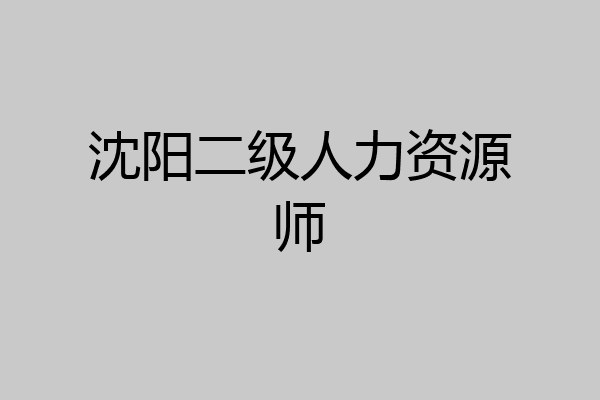 沈阳二级人力资源师