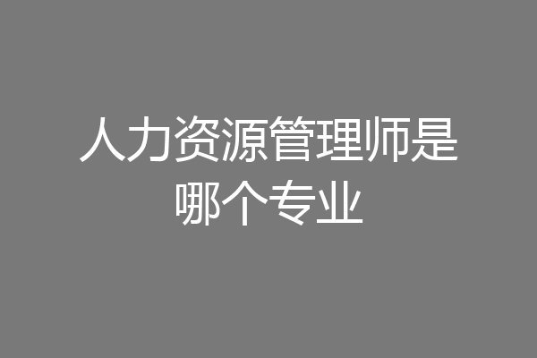 人力资源管理师是哪个专业
