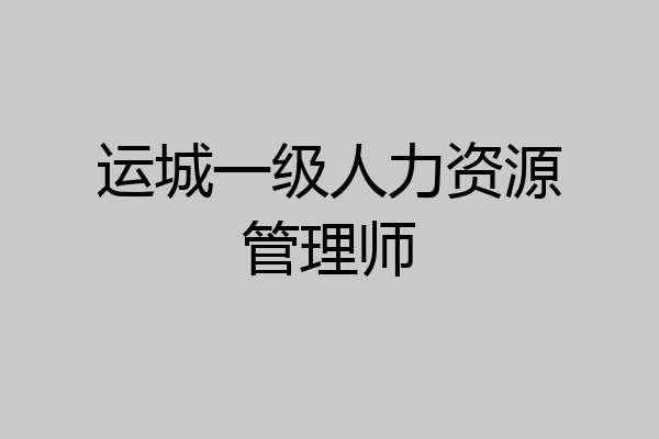 运城一级人力资源管理师